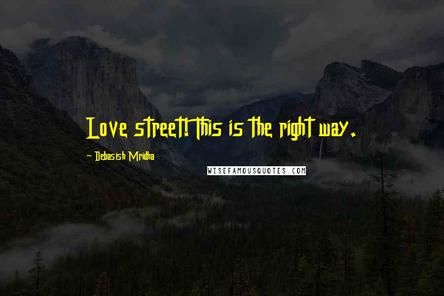 Debasish Mridha Quotes: Love street! This is the right way.