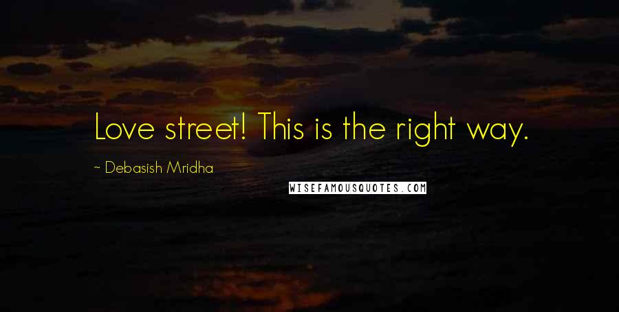 Debasish Mridha Quotes: Love street! This is the right way.