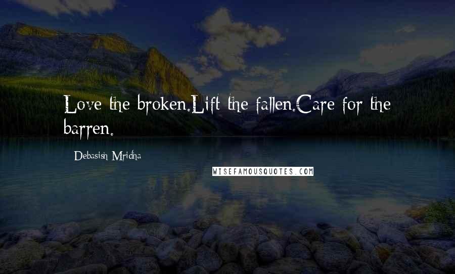 Debasish Mridha Quotes: Love the broken.Lift the fallen.Care for the barren.