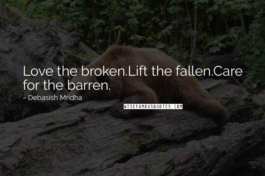 Debasish Mridha Quotes: Love the broken.Lift the fallen.Care for the barren.