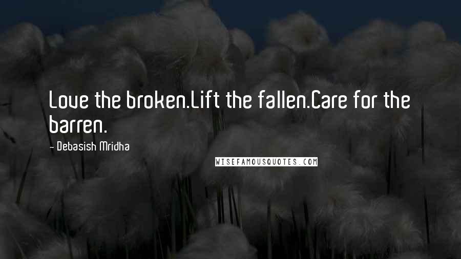 Debasish Mridha Quotes: Love the broken.Lift the fallen.Care for the barren.