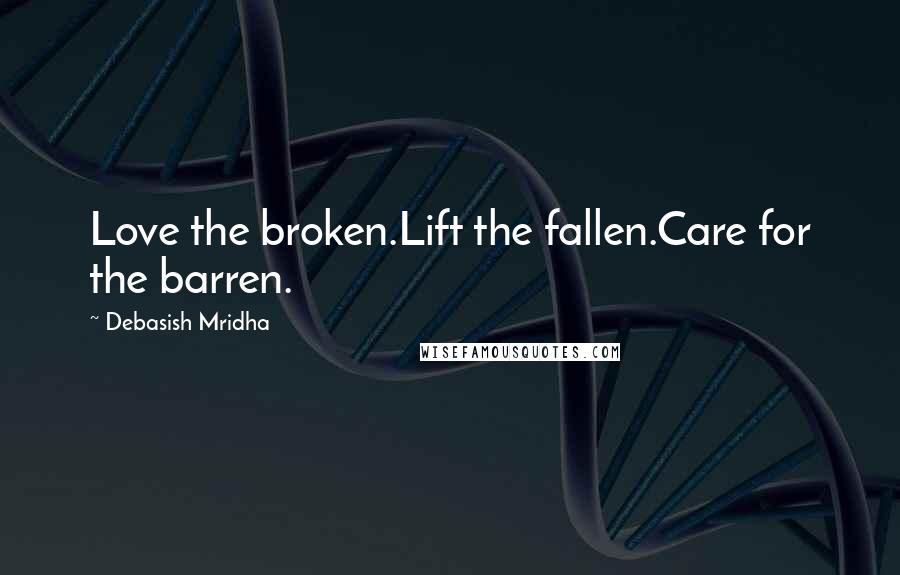 Debasish Mridha Quotes: Love the broken.Lift the fallen.Care for the barren.