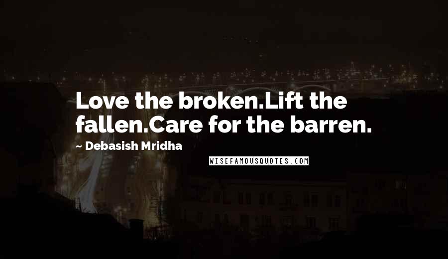 Debasish Mridha Quotes: Love the broken.Lift the fallen.Care for the barren.