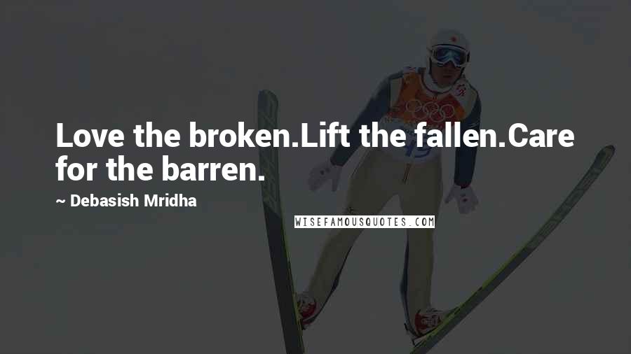 Debasish Mridha Quotes: Love the broken.Lift the fallen.Care for the barren.