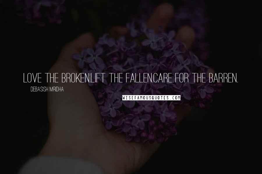 Debasish Mridha Quotes: Love the broken.Lift the fallen.Care for the barren.