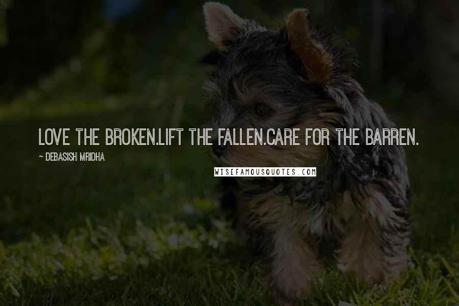 Debasish Mridha Quotes: Love the broken.Lift the fallen.Care for the barren.
