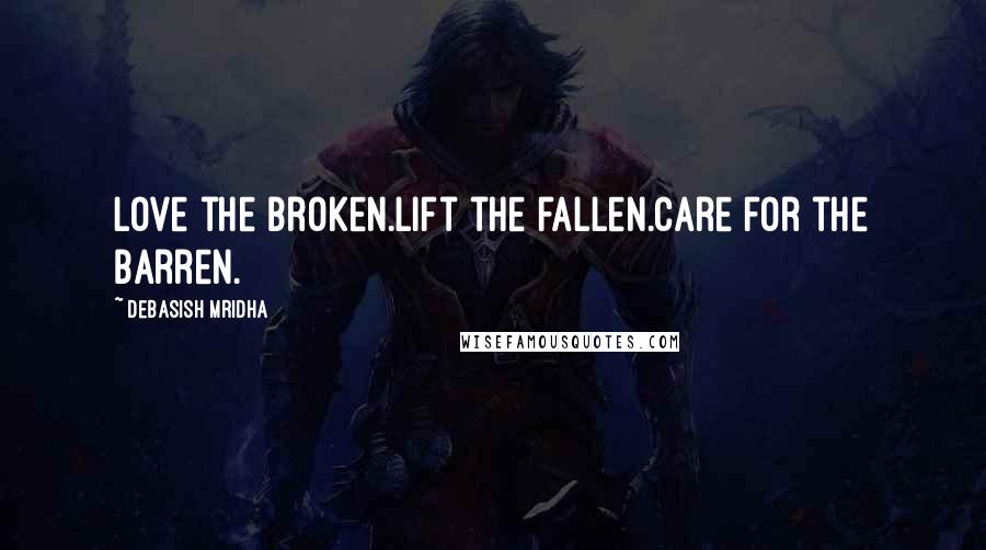 Debasish Mridha Quotes: Love the broken.Lift the fallen.Care for the barren.
