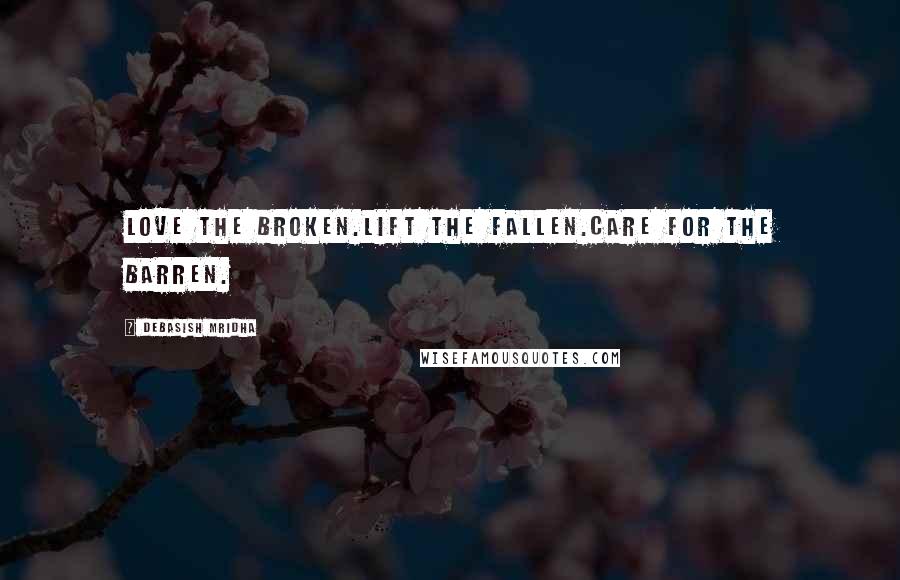 Debasish Mridha Quotes: Love the broken.Lift the fallen.Care for the barren.