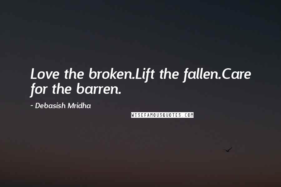 Debasish Mridha Quotes: Love the broken.Lift the fallen.Care for the barren.