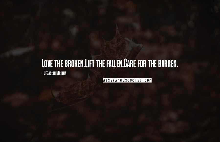 Debasish Mridha Quotes: Love the broken.Lift the fallen.Care for the barren.