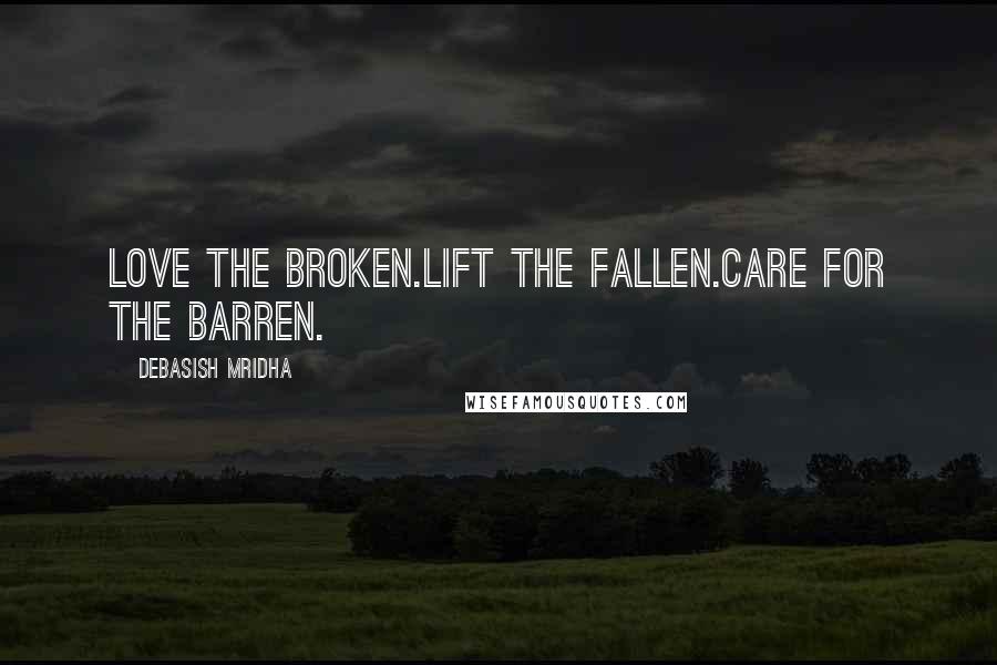 Debasish Mridha Quotes: Love the broken.Lift the fallen.Care for the barren.
