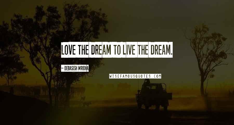 Debasish Mridha Quotes: Love the dream to live the dream.