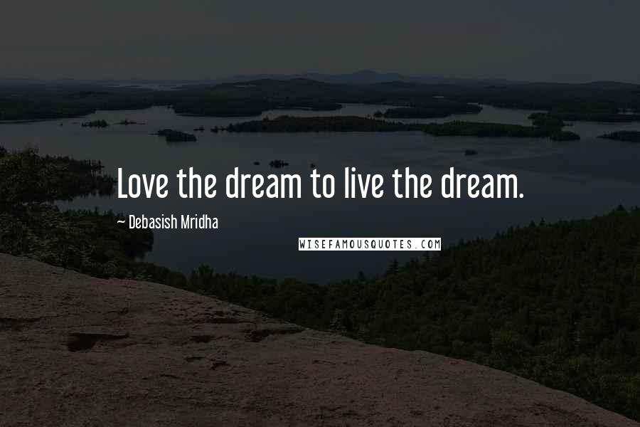 Debasish Mridha Quotes: Love the dream to live the dream.