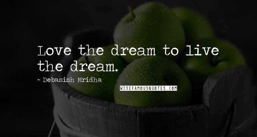 Debasish Mridha Quotes: Love the dream to live the dream.