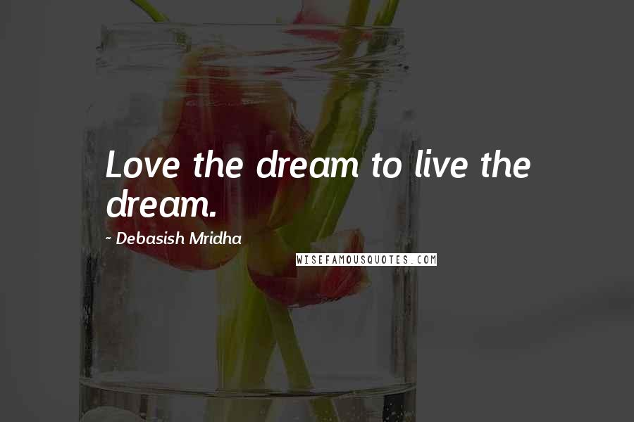 Debasish Mridha Quotes: Love the dream to live the dream.