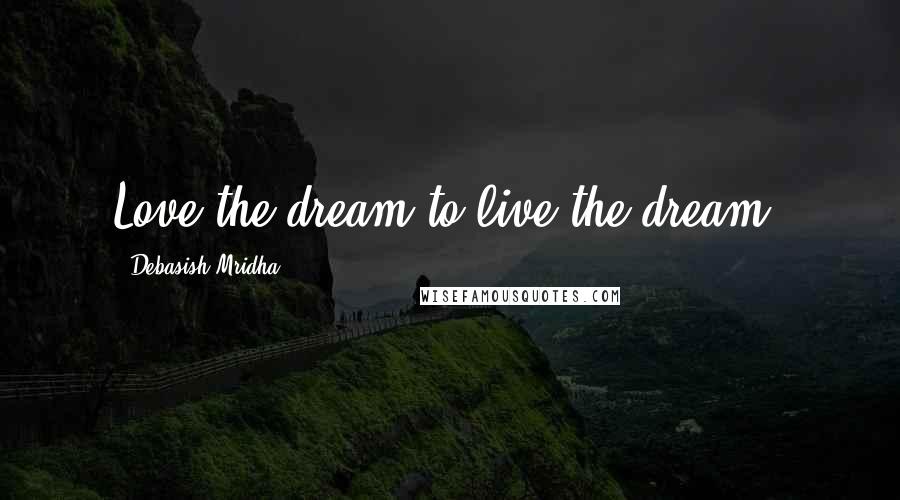 Debasish Mridha Quotes: Love the dream to live the dream.