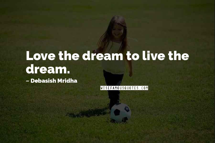 Debasish Mridha Quotes: Love the dream to live the dream.