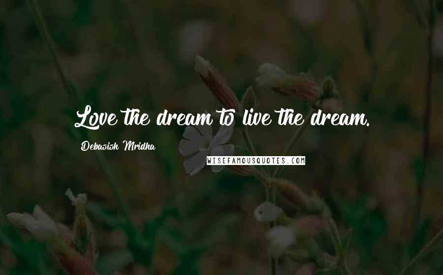 Debasish Mridha Quotes: Love the dream to live the dream.