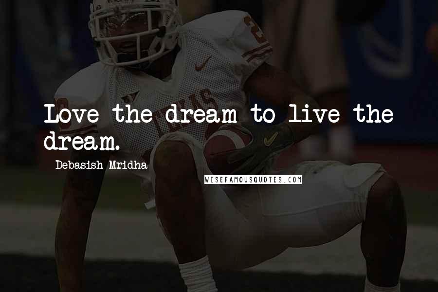 Debasish Mridha Quotes: Love the dream to live the dream.