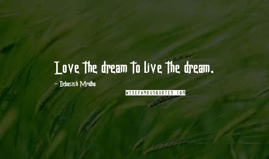 Debasish Mridha Quotes: Love the dream to live the dream.