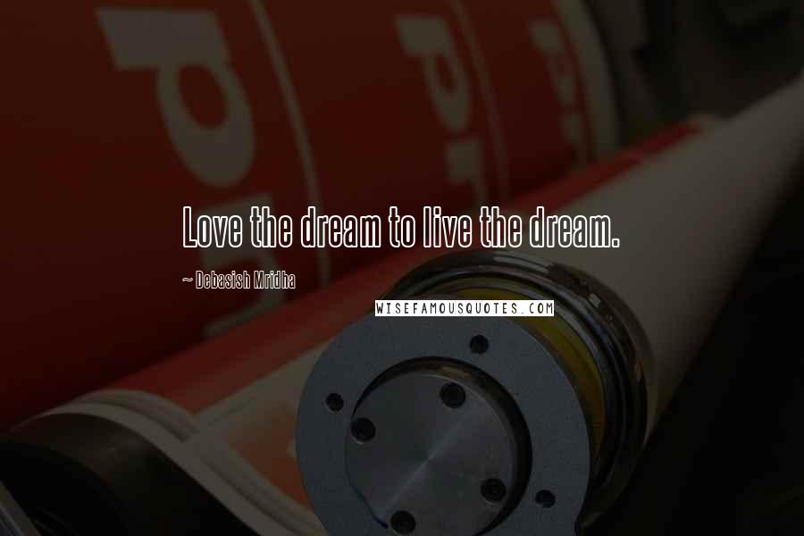 Debasish Mridha Quotes: Love the dream to live the dream.