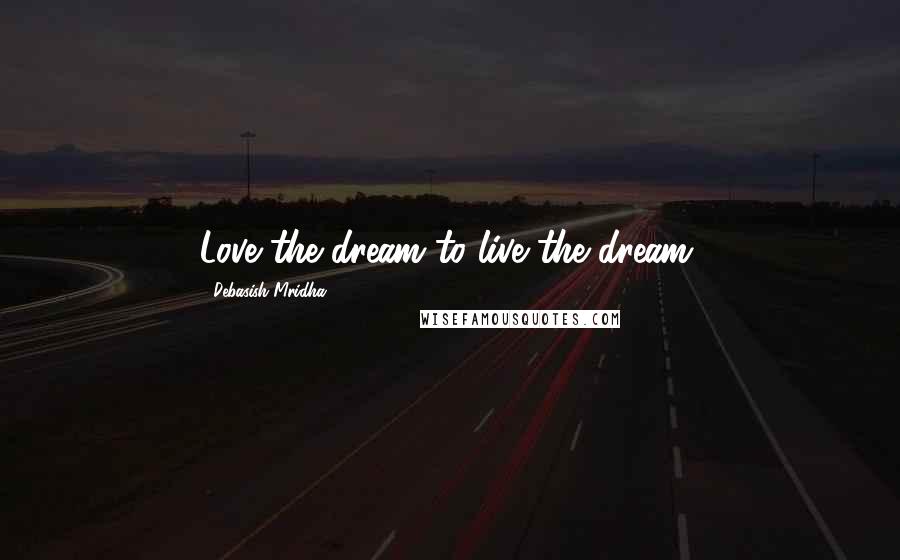 Debasish Mridha Quotes: Love the dream to live the dream.