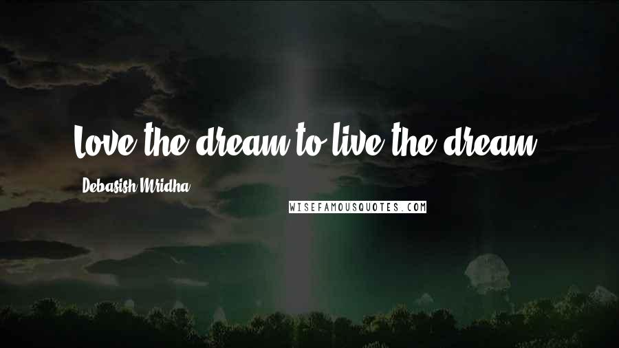 Debasish Mridha Quotes: Love the dream to live the dream.