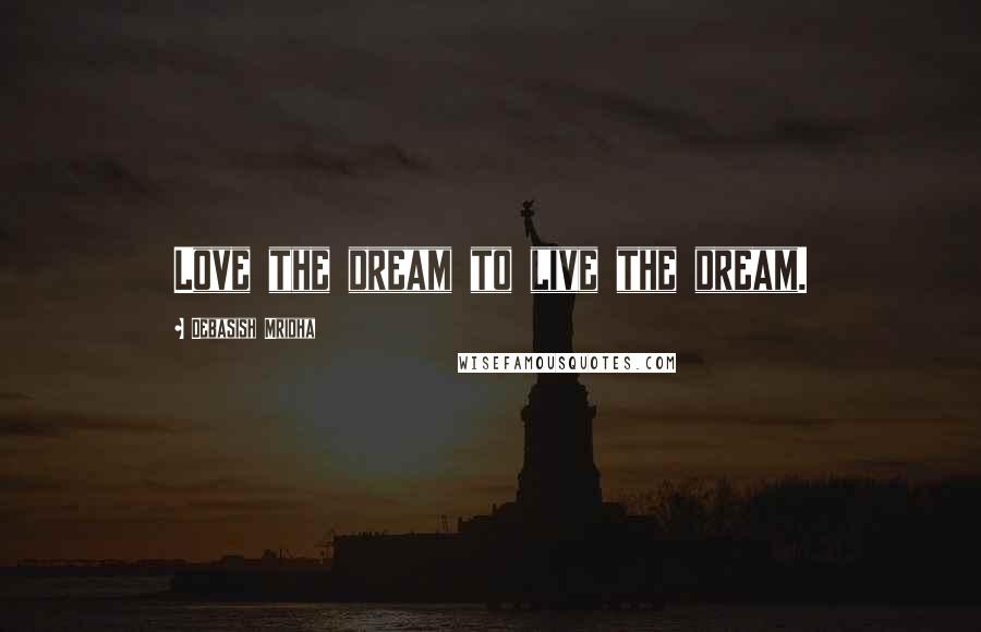 Debasish Mridha Quotes: Love the dream to live the dream.