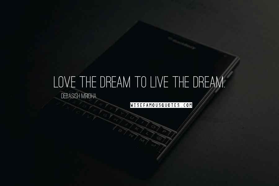 Debasish Mridha Quotes: Love the dream to live the dream.