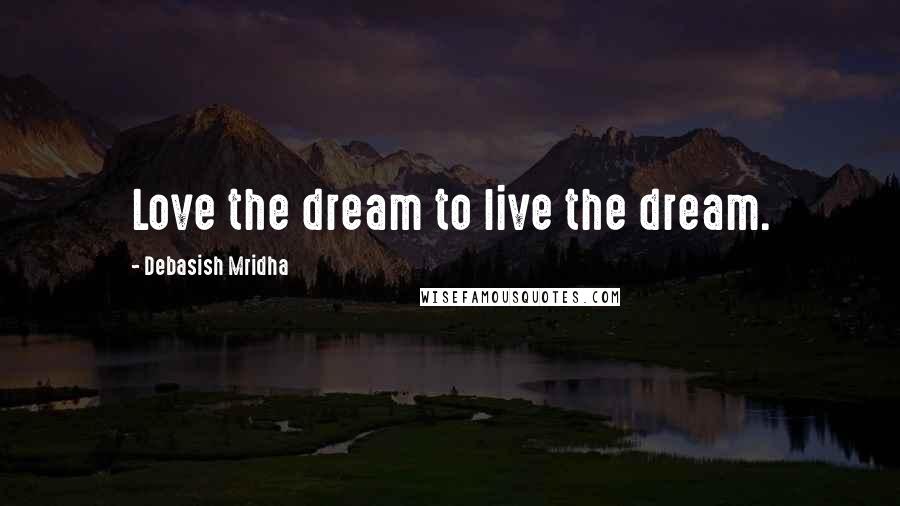 Debasish Mridha Quotes: Love the dream to live the dream.