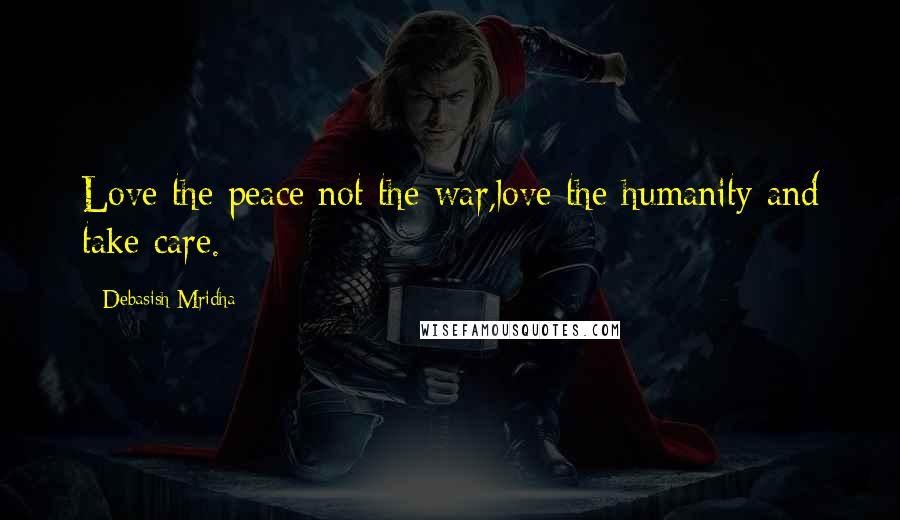 Debasish Mridha Quotes: Love the peace not the war,love the humanity and take care.