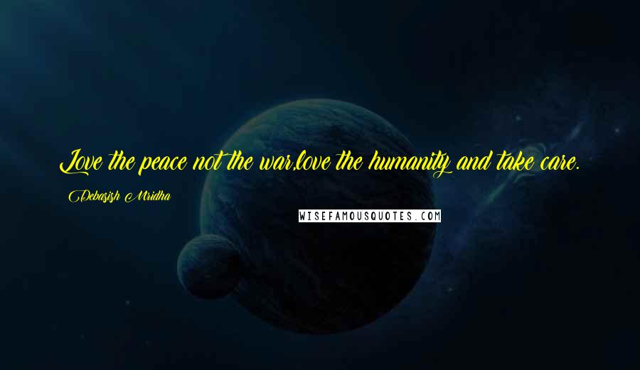 Debasish Mridha Quotes: Love the peace not the war,love the humanity and take care.