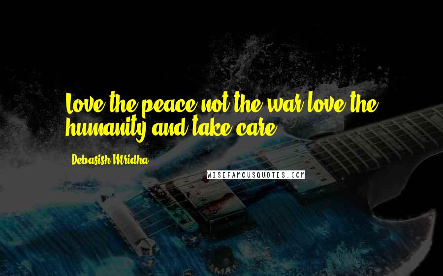 Debasish Mridha Quotes: Love the peace not the war,love the humanity and take care.