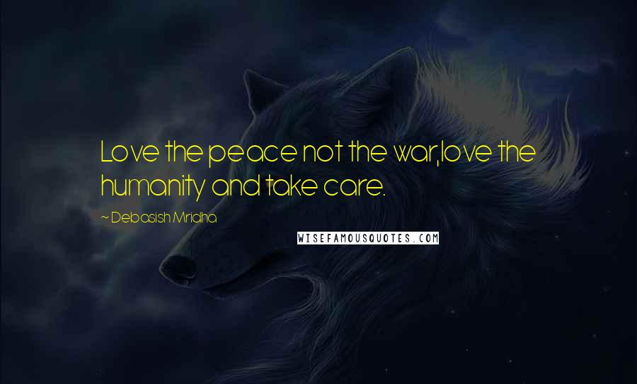 Debasish Mridha Quotes: Love the peace not the war,love the humanity and take care.