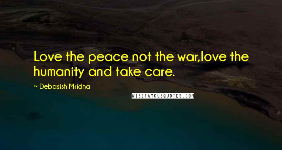 Debasish Mridha Quotes: Love the peace not the war,love the humanity and take care.