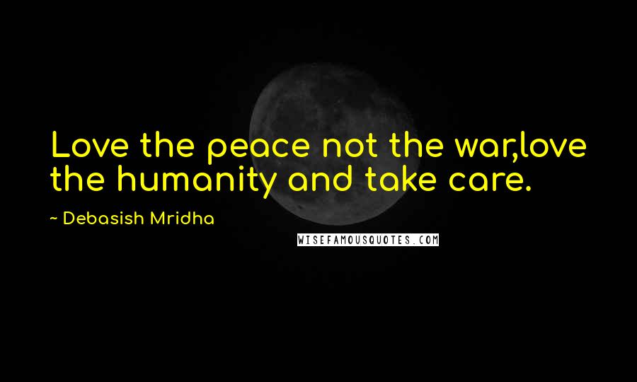 Debasish Mridha Quotes: Love the peace not the war,love the humanity and take care.