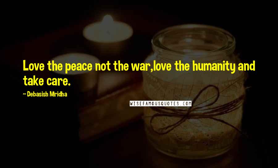Debasish Mridha Quotes: Love the peace not the war,love the humanity and take care.