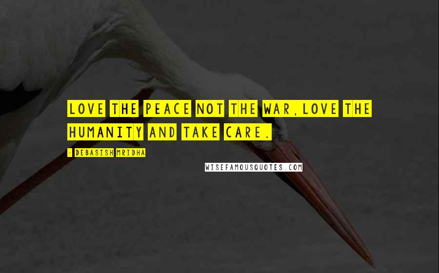 Debasish Mridha Quotes: Love the peace not the war,love the humanity and take care.