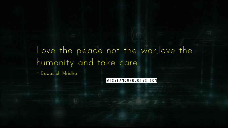 Debasish Mridha Quotes: Love the peace not the war,love the humanity and take care.
