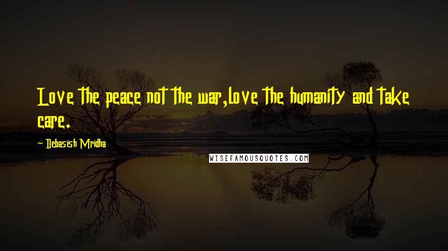 Debasish Mridha Quotes: Love the peace not the war,love the humanity and take care.