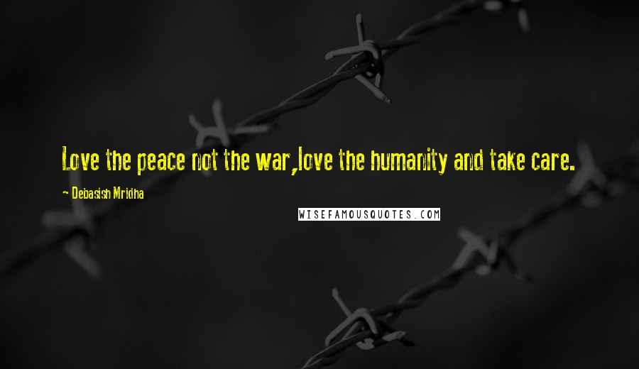 Debasish Mridha Quotes: Love the peace not the war,love the humanity and take care.