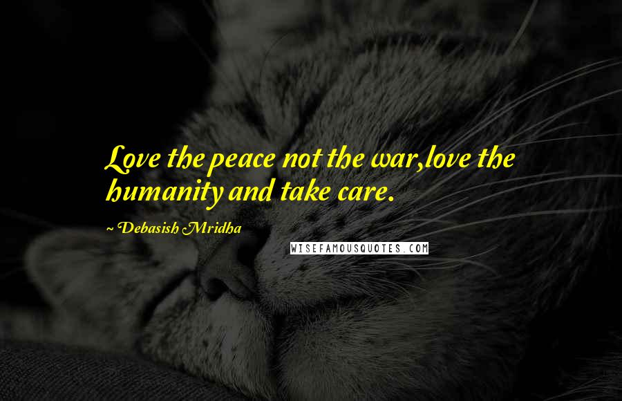 Debasish Mridha Quotes: Love the peace not the war,love the humanity and take care.