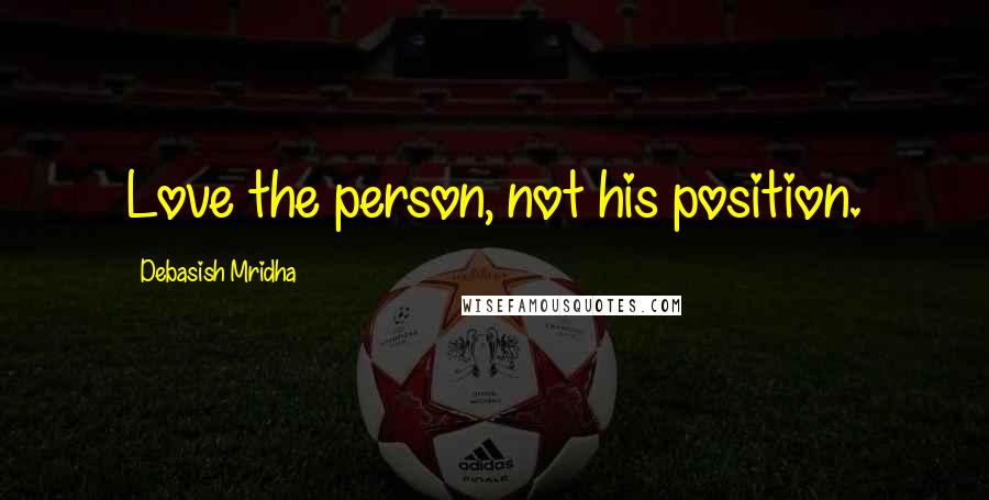 Debasish Mridha Quotes: Love the person, not his position.