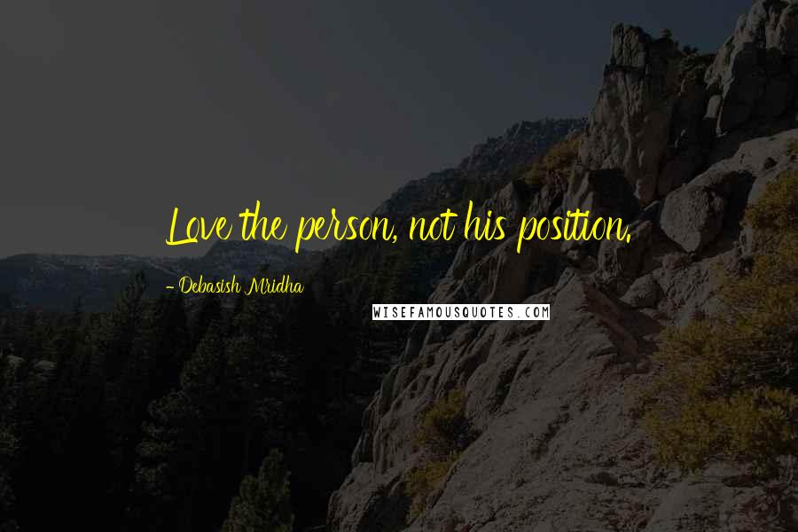 Debasish Mridha Quotes: Love the person, not his position.