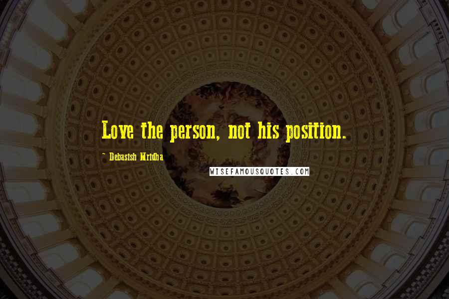 Debasish Mridha Quotes: Love the person, not his position.