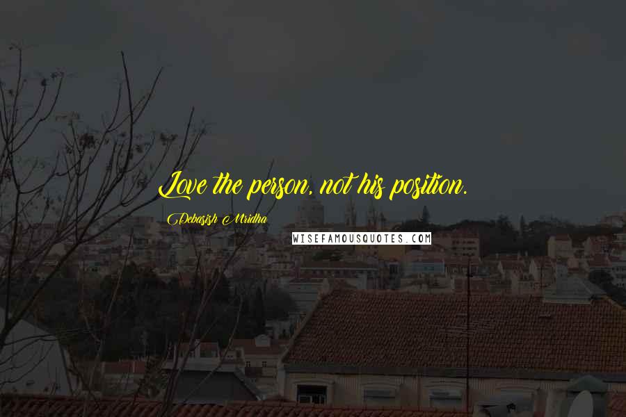 Debasish Mridha Quotes: Love the person, not his position.