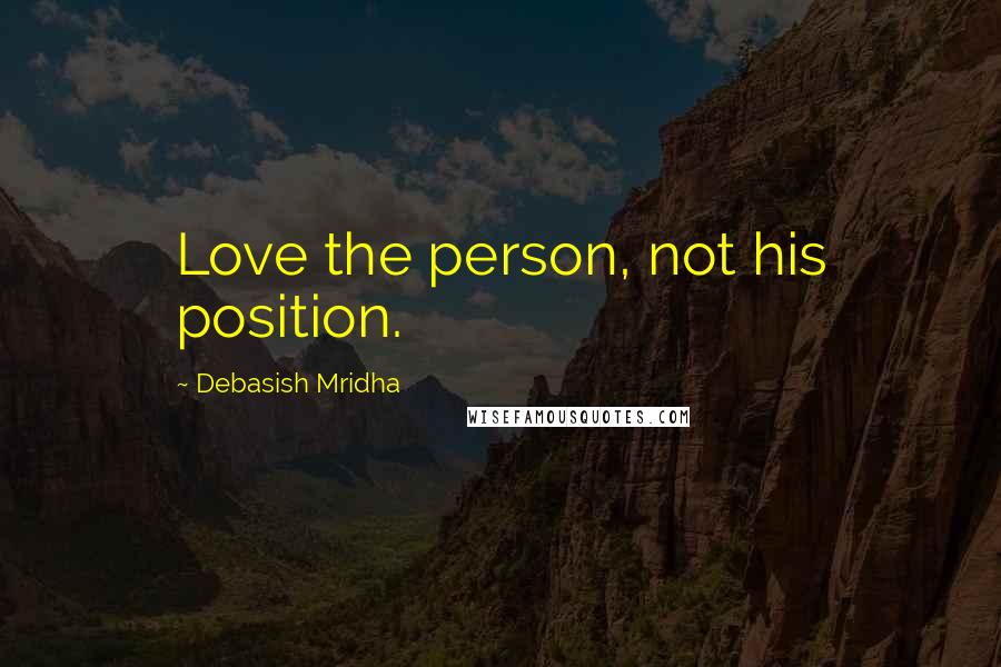 Debasish Mridha Quotes: Love the person, not his position.