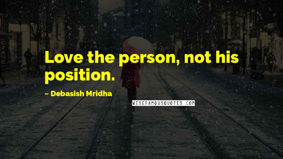 Debasish Mridha Quotes: Love the person, not his position.