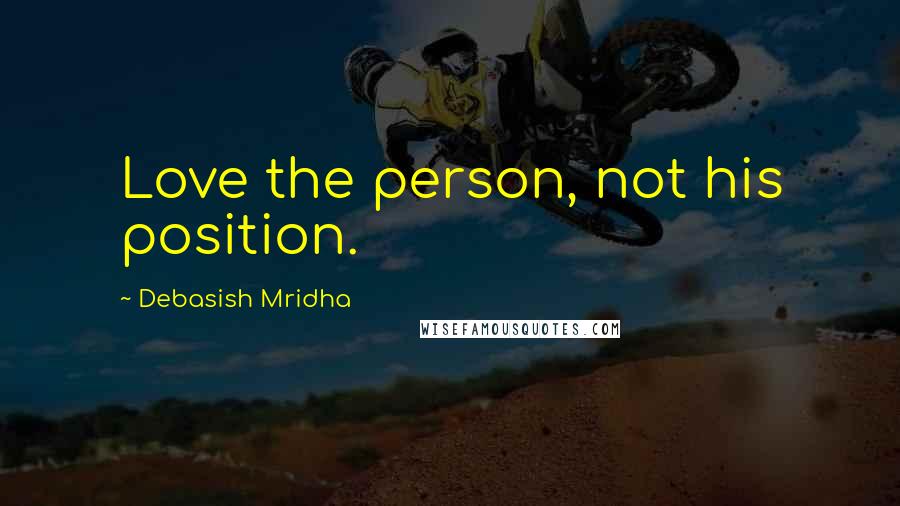 Debasish Mridha Quotes: Love the person, not his position.