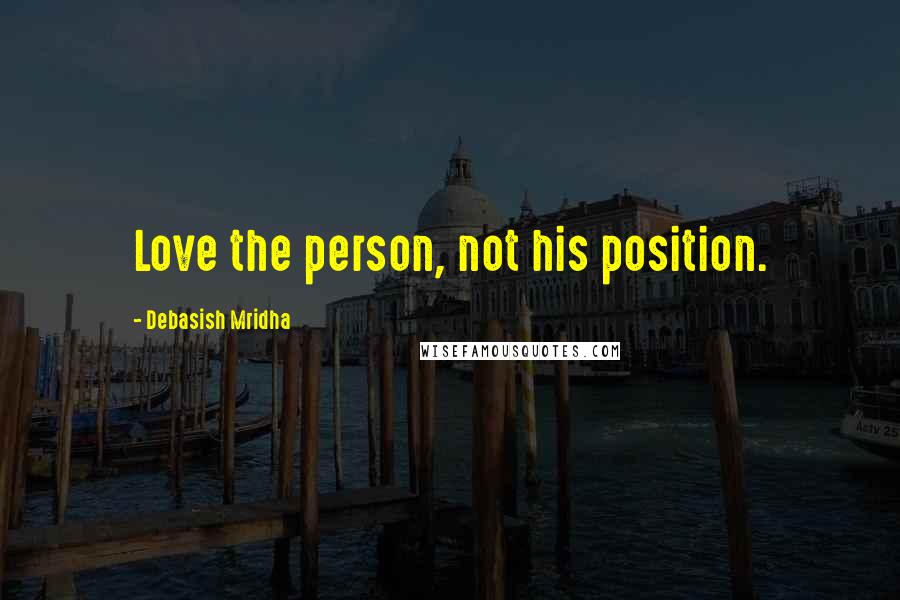 Debasish Mridha Quotes: Love the person, not his position.